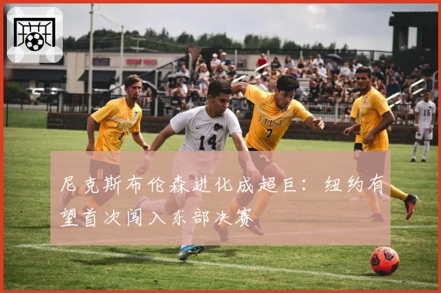 尼克斯布伦森进化成超巨:纽约有望首次闯入东部决赛