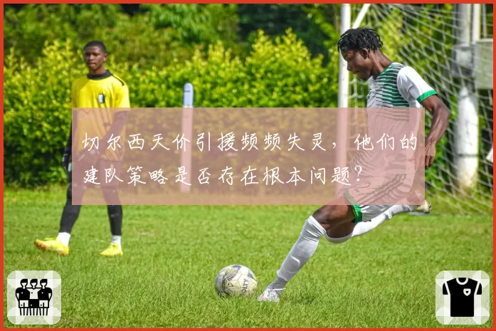 切尔西天价引援频频失灵，他们的建队策略是否存在根本问题？