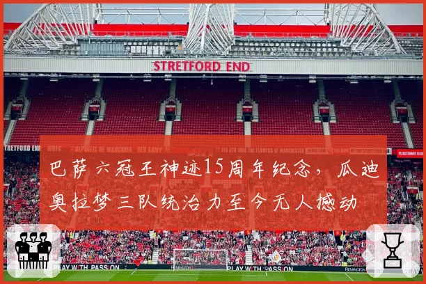 巴萨六冠王神迹15周年纪念，瓜迪奥拉梦三队统治力至今无人撼动