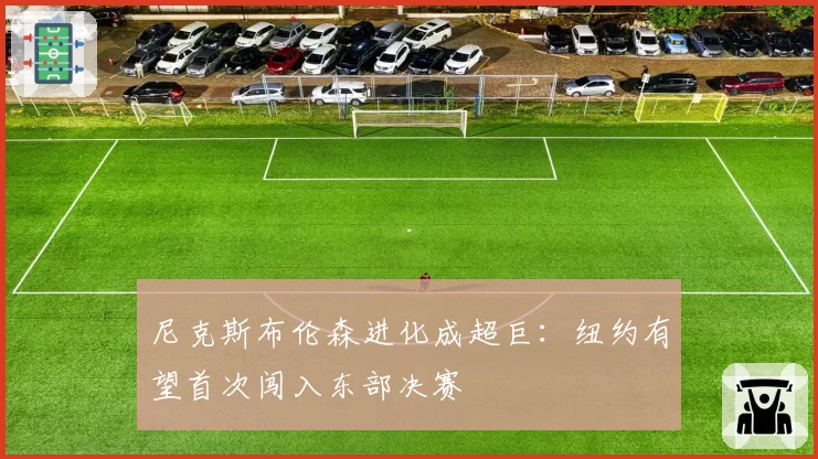 尼克斯布伦森进化成超巨:纽约有望首次闯入东部决赛
