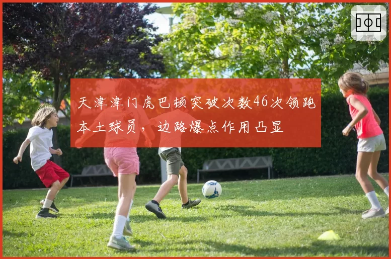 天津津门虎巴顿突破次数46次领跑本土球员,边路爆点作用凸显