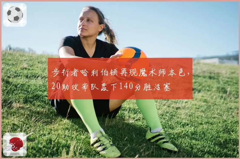 步行者哈利伯顿再现魔术师本色,20助攻率队轰下140分胜活塞