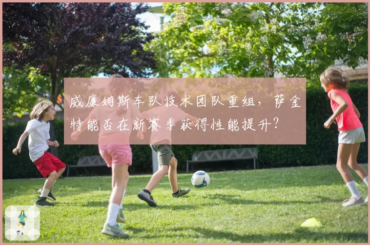 威廉姆斯车队技术团队重组，萨金特能否在新赛季获得性能提升？