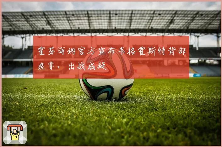 霍芬海姆官方宣布韦格霍斯特背部痉挛，出战成疑