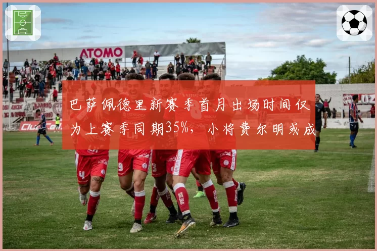 巴萨佩德里新赛季首月出场时间仅为上赛季同期35%，小将费尔明或成受益者