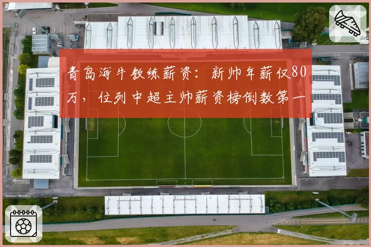 青岛海牛教练薪资：新帅年薪仅80万，位列中超主帅薪资榜倒数第一