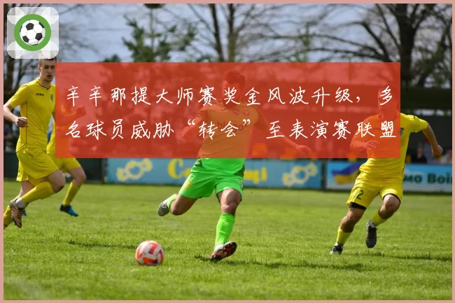 辛辛那提大师赛奖金风波升级，多名球员威胁“转会”至表演赛联盟