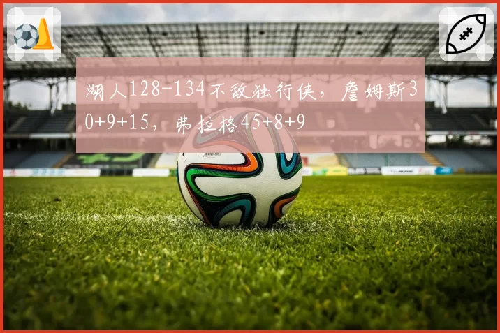 湖人128-134不敌独行侠,詹姆斯30+9+15,弗拉格45+8+9