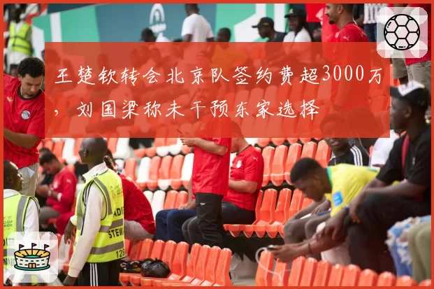 王楚钦转会北京队签约费超3000万,刘国梁称未干预东家选择