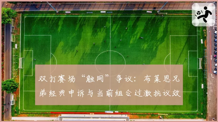 双打赛场“触网”争议：布莱恩兄弟经典申诉与当前组合过激抗议效果对比