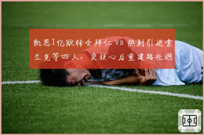 凯恩1亿欧转会拜仁 vs 热刺引进索兰克等四人，卖核心后重建路径迥异
