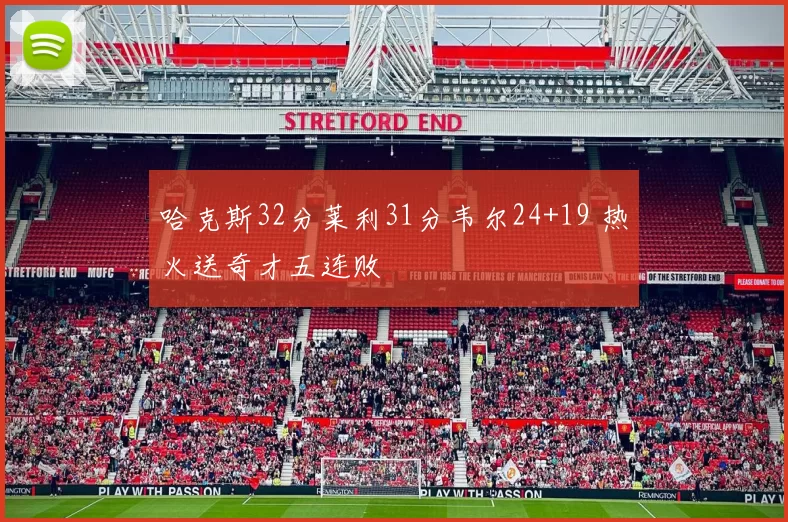 哈克斯32分莱利31分韦尔24+19 热火送奇才五连败