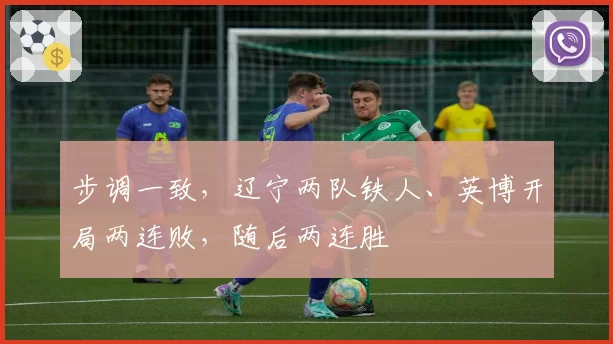 步调一致，辽宁两队铁人、英博开局两连败，随后两连胜