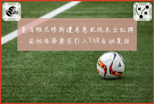皇马维尼修斯遭恶意犯规未出红牌,安切洛蒂要求引入VAR自动复核