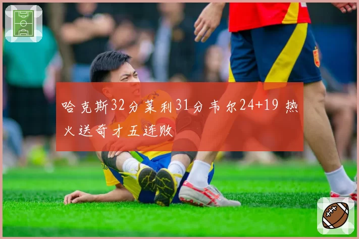 哈克斯32分莱利31分韦尔24+19 热火送奇才五连败