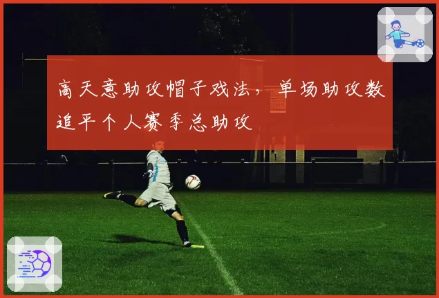 高天意助攻帽子戏法，单场助攻数追平个人赛季总助攻