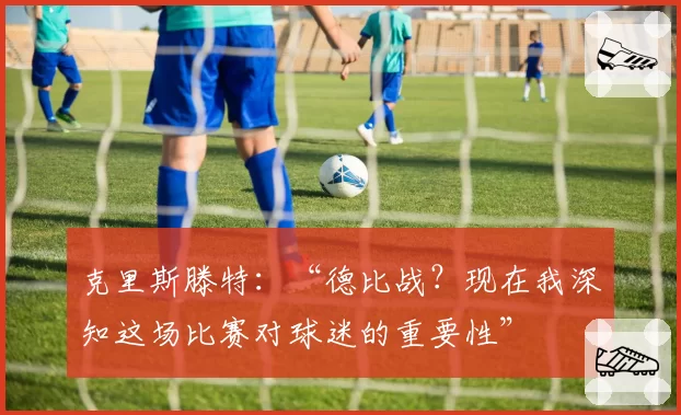 克里斯滕特:“德比战?现在我深知这场比赛对球迷的重要性”