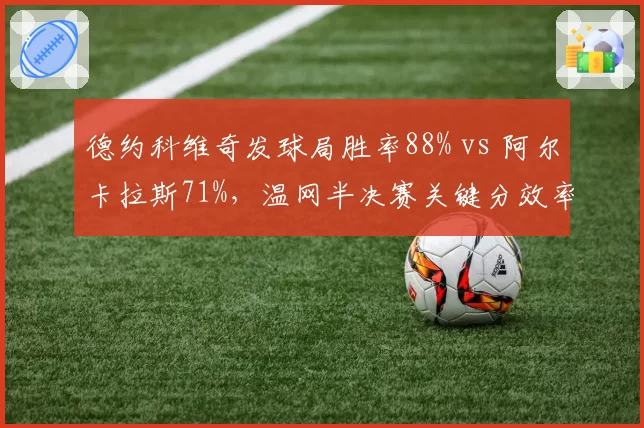 德约科维奇发球局胜率88% vs 阿尔卡拉斯71%，温网半决赛关键分效率成胜负手