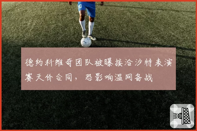 德约科维奇团队被曝接洽沙特表演赛天价合同,恐影响温网备战