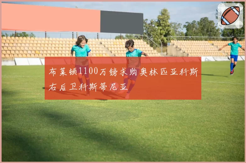 布莱顿1100万镑求购奥林匹亚科斯右后卫科斯蒂尼亚