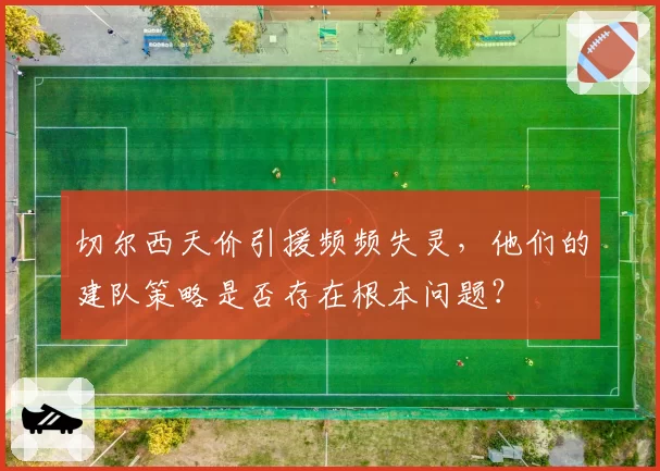 切尔西天价引援频频失灵，他们的建队策略是否存在根本问题？