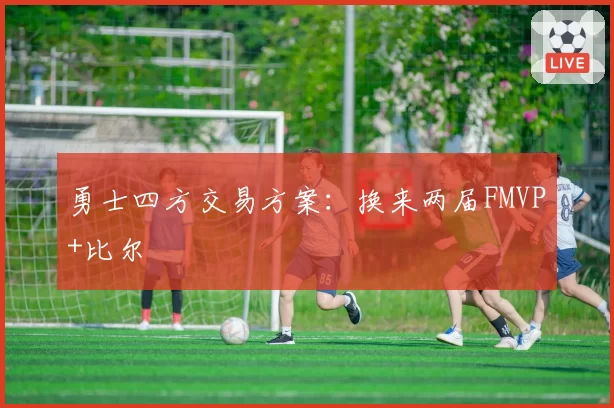 勇士四方交易方案:换来两届FMVP+比尔