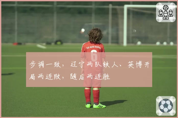 步调一致,辽宁两队铁人、英博开局两连败,随后两连胜