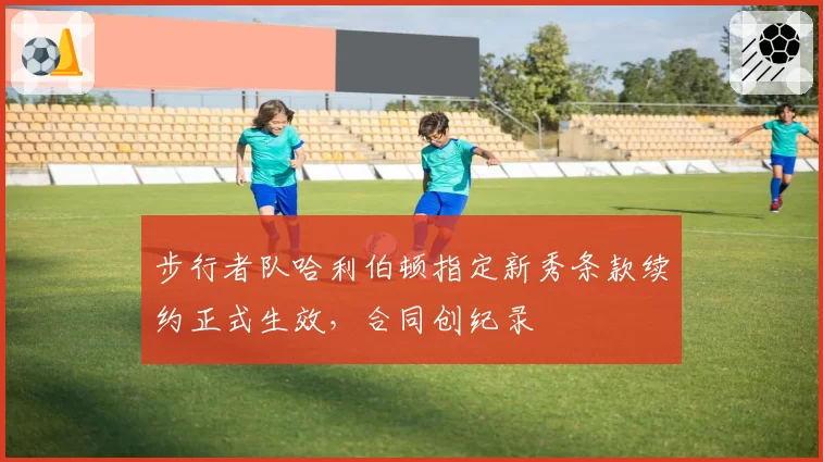 步行者队哈利伯顿指定新秀条款续约正式生效,合同创纪录