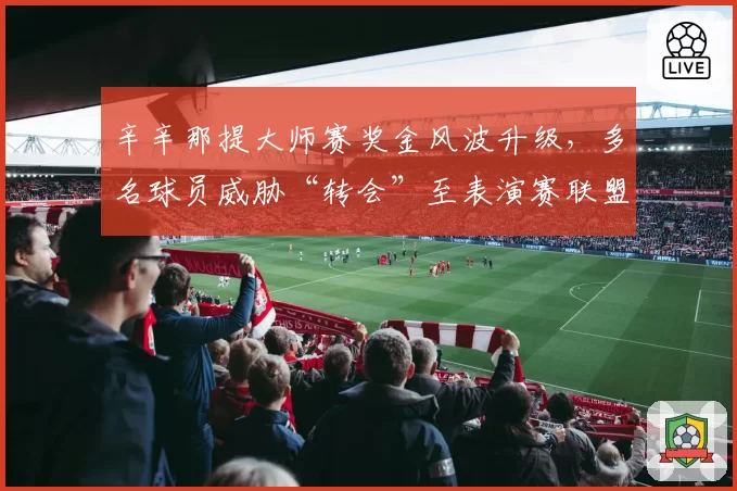 辛辛那提大师赛奖金风波升级，多名球员威胁“转会”至表演赛联盟